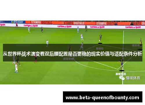 从世界杯战术演变看双后腰配置是否更稳的现实价值与适配条件分析