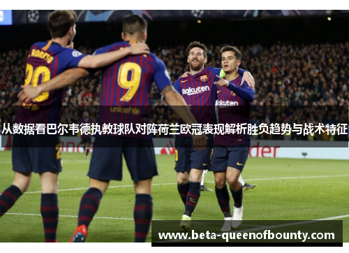 从数据看巴尔韦德执教球队对阵荷兰欧冠表现解析胜负趋势与战术特征 从数据看巴尔韦德执教球队对阵荷兰欧冠表现解析胜负趋势与战术特征