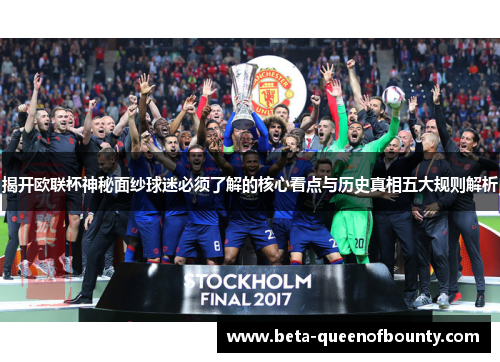 揭开欧联杯神秘面纱球迷必须了解的核心看点与历史真相五大规则解析 揭开欧联杯神秘面纱球迷必须了解的核心看点与历史真相五大规则解析