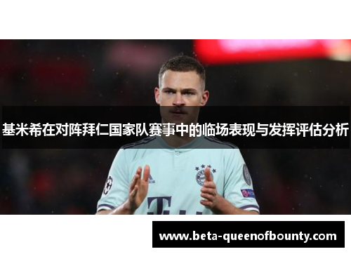 基米希在对阵拜仁国家队赛事中的临场表现与发挥评估分析