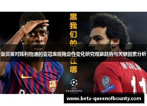 登贝莱对阵利物浦的亚冠表现稳定性变化研究观察趋势与关键因素分析 登贝莱对阵利物浦的亚冠表现稳定性变化研究观察趋势与关键因素分析