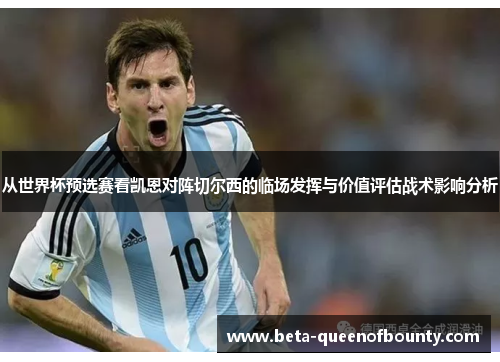 从世界杯预选赛看凯恩对阵切尔西的临场发挥与价值评估战术影响分析