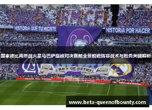 国家德比再燃战火皇马巴萨巅峰对决赛前全景前瞻阵容战术与胜负关键解析 国家德比再燃战火皇马巴萨巅峰对决赛前全景前瞻阵容战术与胜负关键解析