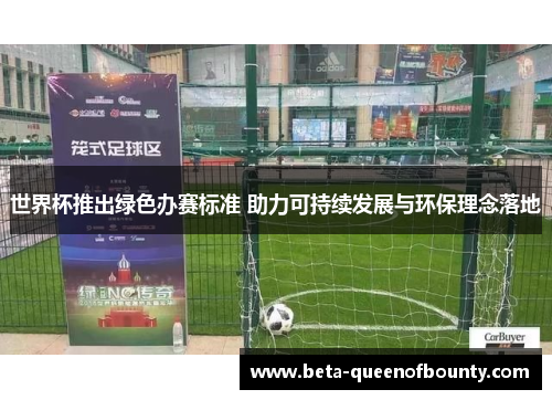 世界杯推出绿色办赛标准 助力可持续发展与环保理念落地 世界杯推出绿色办赛标准 助力可持续发展与环保理念落地