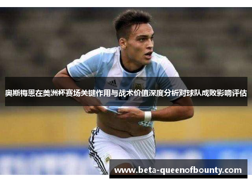 奥斯梅恩在美洲杯赛场关键作用与战术价值深度分析对球队成败影响评估