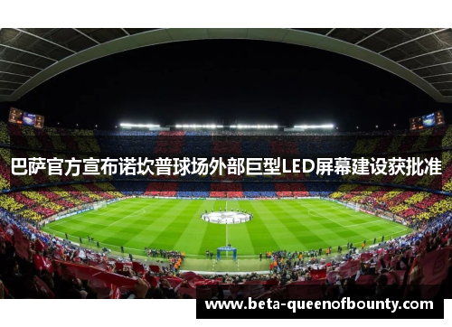 巴萨官方宣布诺坎普球场外部巨型LED屏幕建设获批准