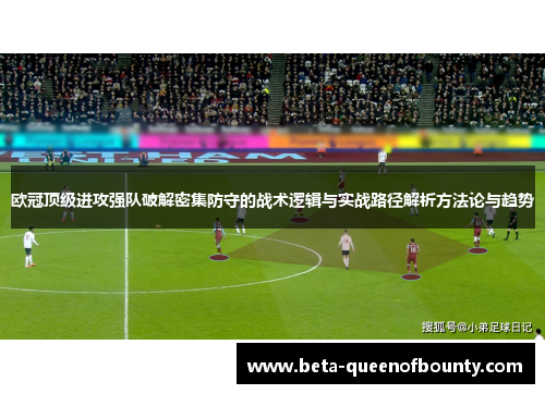 欧冠顶级进攻强队破解密集防守的战术逻辑与实战路径解析方法论与趋势 欧冠顶级进攻强队破解密集防守的战术逻辑与实战路径解析方法论与趋势