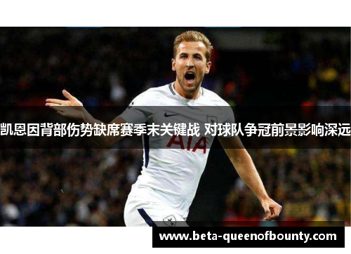 凯恩因背部伤势缺席赛季末关键战 对球队争冠前景影响深远