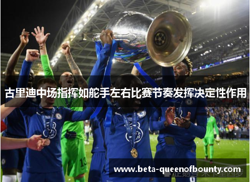 古里迪中场指挥如舵手左右比赛节奏发挥决定性作用
