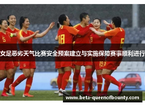 女足恶劣天气比赛安全预案建立与实施保障赛事顺利进行 女足恶劣天气比赛安全预案建立与实施保障赛事顺利进行
