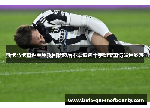 斯卡马卡重返意甲找回状态后不幸遭遇十字韧带重伤命运多舛