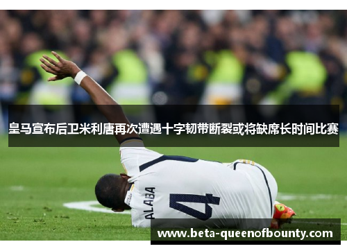 皇马宣布后卫米利唐再次遭遇十字韧带断裂或将缺席长时间比赛