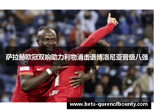萨拉赫欧冠双响助力利物浦击退博洛尼亚晋级八强