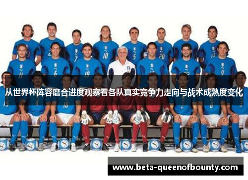 从世界杯阵容磨合进度观察看各队真实竞争力走向与战术成熟度变化