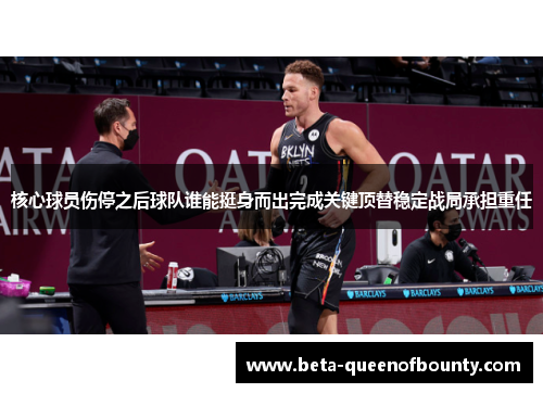 核心球员伤停之后球队谁能挺身而出完成关键顶替稳定战局承担重任