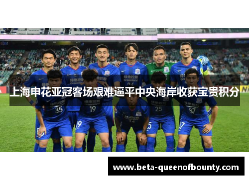 上海申花亚冠客场艰难逼平中央海岸收获宝贵积分