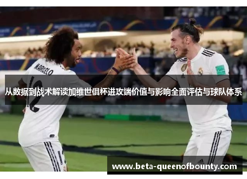 从数据到战术解读加维世俱杯进攻端价值与影响全面评估与球队体系
