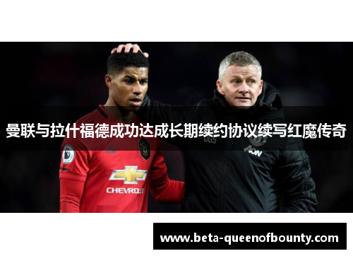 曼联与拉什福德成功达成长期续约协议续写红魔传奇