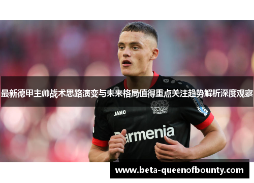 最新德甲主帅战术思路演变与未来格局值得重点关注趋势解析深度观察
