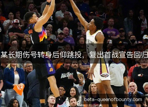 某长期伤号转身后仰跳投，复出首战宣告回归